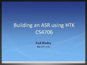 Building an ASR using HTK CS 4706 Fadi