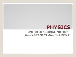 PHYSICS ONEDIMENSIONAL MOTION DISPLACEMENT AND VELOCITY ONEDIMENTIONAL MOTION