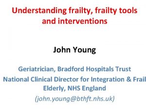 Understanding frailty frailty tools and interventions John Young Understanding frailty frailty tools and interventions John Young