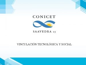 VINCULACIN TECNOLGICA Y SOCIAL El CONICET desarrolla actualmente