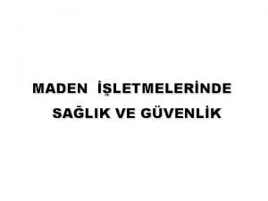 MADEN LETMELERNDE SALIK VE GVENLK Eitimimizin Amac Maden