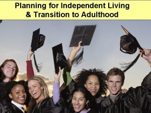 Planning for Independent Living Transition to Adulthood Independent