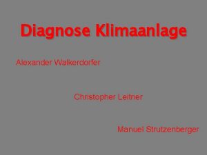 Diagnose Klimaanlage Alexander Walkerdorfer Christopher Leitner Manuel Strutzenberger Diagnose Klimaanlage Alexander Walkerdorfer Christopher Leitner Manuel Strutzenberger