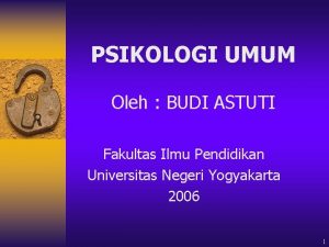 PSIKOLOGI UMUM Oleh BUDI ASTUTI Fakultas Ilmu Pendidikan