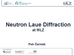 Neutron Laue Diffraction at MLZ Petr ermk MLZ