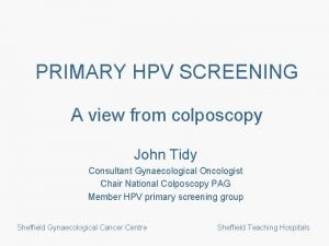 PRIMARY HPV SCREENING A view from colposcopy John