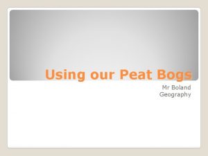 Using our Peat Bogs Mr Boland Geography The