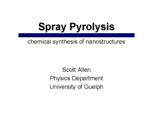 Spray Pyrolysis chemical synthesis of nanostructures Scott Allen