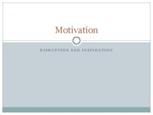 Motivation DISRUPTION AND INSPIRATION Overview Learning Process Disruption
