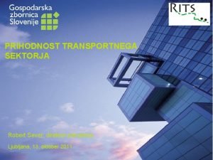 PRIHODNOST TRANSPORTNEGA SEKTORJA Robert Sever direktor zdruenja Ljubljana