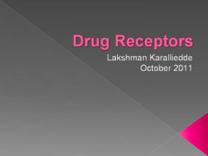 Drug Receptors Lakshman Karalliedde October 2011 DRUG RECEPTORS