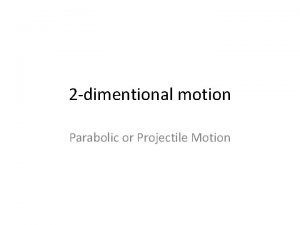 2 dimentional motion Parabolic or Projectile Motion Projectile