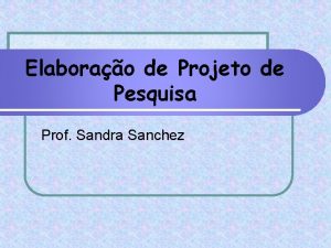 Elaborao de Projeto de Pesquisa Prof Sandra Sanchez