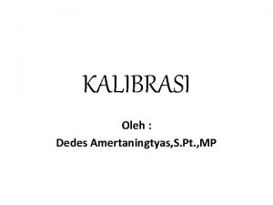 KALIBRASI Oleh Dedes Amertaningtyas S Pt MP Kalibrasi