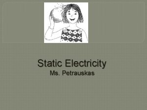 Static Electricity Ms Petrauskas Static Electricity An imbalance
