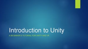 Introduction to Unity A BEGINNERS TUTORIAL FOR UNITY