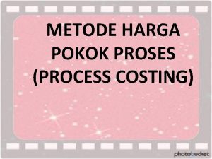 METODE HARGA POKOK PROSES PROCESS COSTING CIRI METODE