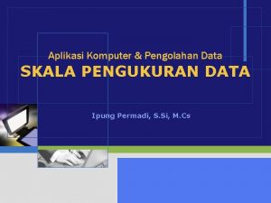 Aplikasi Komputer Pengolahan Data SKALA PENGUKURAN DATA Ipung