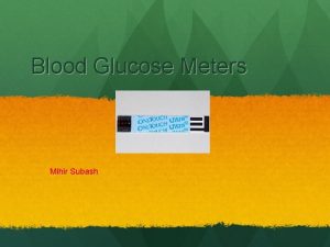 Blood Glucose Meters Mihir Subash Glucose Testing is