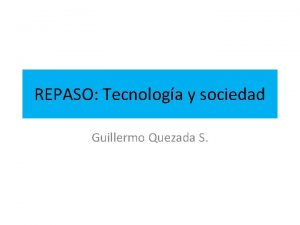 REPASO Tecnologa y sociedad Guillermo Quezada S Objetivos