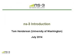 ns3 Introduction Tom Henderson University of Washington July