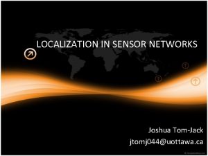 LOCALIZATION IN SENSOR NETWORKS Joshua TomJack jtomj 044uottawa