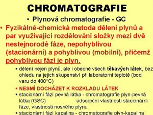 CHROMATOGRAFIE Plynov chromatografie GC Fyziklnchemick metoda dlen plyn