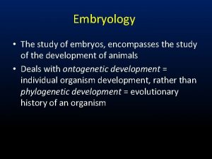 Embryology The study of embryos encompasses the study