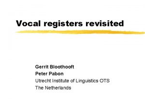 Vocal registers revisited Gerrit Bloothooft Peter Pabon Utrecht