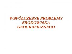 WSPCZESNE PROBLEMY RODOWISKA GEOGRAFICZNEGO Wpyw przemysu na zmiany