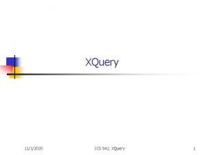 XQuery 1112020 ICS 541 XQuery 1 Objectives n