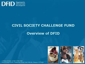 CIVIL SOCIETY CHALLENGE FUND Overview of DFID 1