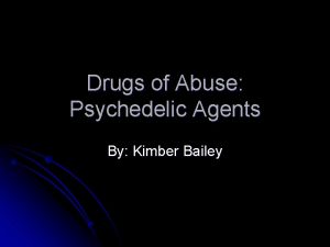 Drugs of Abuse Psychedelic Agents By Kimber Bailey