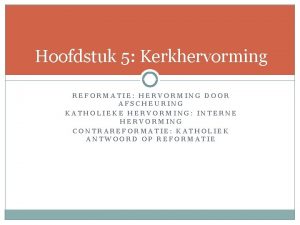 Hoofdstuk 5 Kerkhervorming REFORMATIE HERVORMING DOOR AFSCHEURING KATHOLIEKE