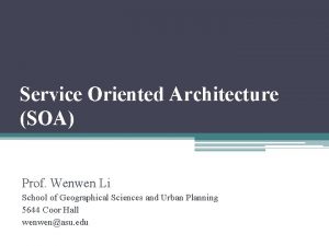 Service Oriented Architecture SOA Prof Wenwen Li School