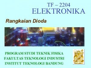 TF 2204 ELEKTRONIKA Rangkaian Dioda PROGRAM STUDI TEKNIK