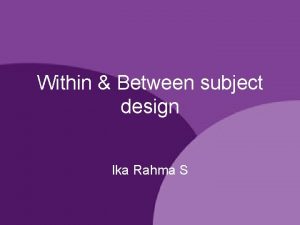 Within Between subject design Ika Rahma S Within
