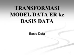 TRANSFORMASI MODEL DATA ER ke BASIS DATA Basis