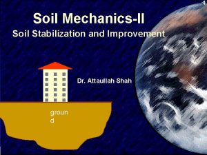 Soil MechanicsII Soil Stabilization and Improvement Dr Attaullah