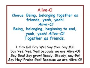 AliveO Chorus Being belonging together as friends yeah