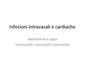 Infezioni intravasali e cardiache Batteriemie e sepsi Endocarditi