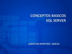 CONCEPTOS BASICOS SQL SERVER SEBASTIAN MARTINEZ GARCIA CONTENIDO