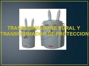 TRANSFORMADORE RURAL Y TRANSFORMADOR DE PROTECCION INTEGRANTES DEL
