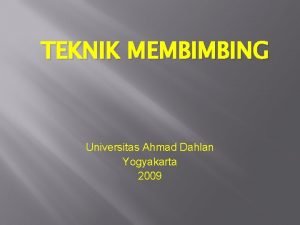 TEKNIK MEMBIMBING Universitas Ahmad Dahlan Yogyakarta 2009 TOPIK