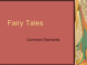 Fairy Tales Common Elements FAIRY TALES A fairy