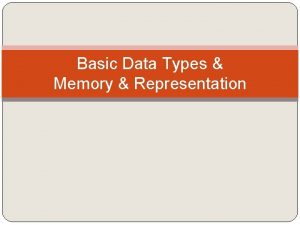 Basic Data Types Memory Representation Basic data types