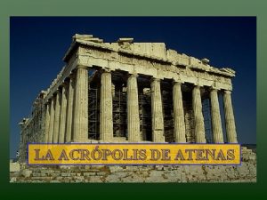 ARTE GREGA LA ACRPOLIS DE ATENAS Es la