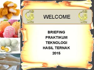 WELCOME BRIEFING PRAKTIKUM TEKNOLOGI HASIL TERNAK 2015 Tata