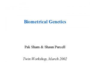 Biometrical Genetics Pak Sham Shaun Purcell Twin Workshop