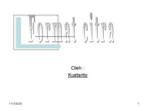 Oleh Kustanto 1112020 1 Format Citra Digital Citra